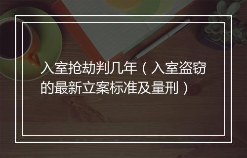 入室抢劫判几年（入室盗窃的最新立案标准及量刑）
