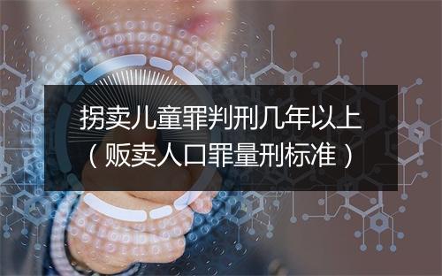 拐卖儿童罪判刑几年以上（贩卖人口罪量刑标准）