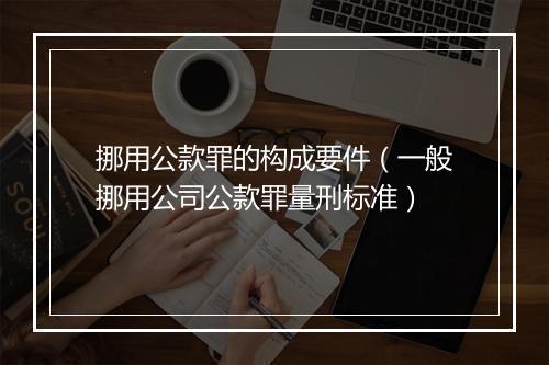 挪用公款罪的构成要件（一般挪用公司公款罪量刑标准）