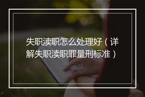 失职渎职怎么处理好（详解失职渎职罪量刑标准）