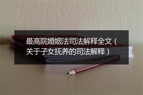 最高院婚姻法司法解释全文（关于子女抚养的司法解释）