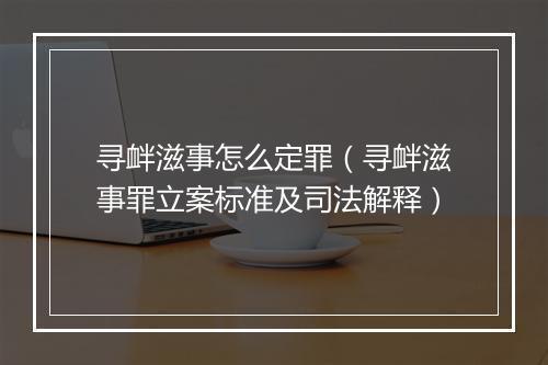 寻衅滋事怎么定罪（寻衅滋事罪立案标准及司法解释）
