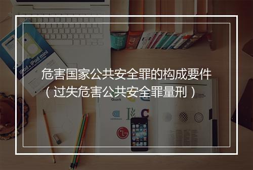 危害国家公共安全罪的构成要件（过失危害公共安全罪量刑）