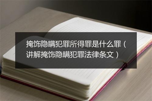 掩饰隐瞒犯罪所得罪是什么罪（讲解掩饰隐瞒犯罪法律条文）