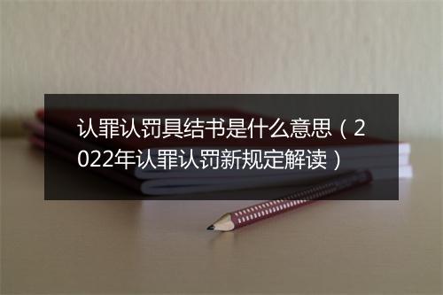 认罪认罚具结书是什么意思（2022年认罪认罚新规定解读）