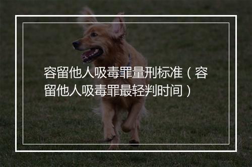 容留他人吸毒罪量刑标准（容留他人吸毒罪最轻判时间）