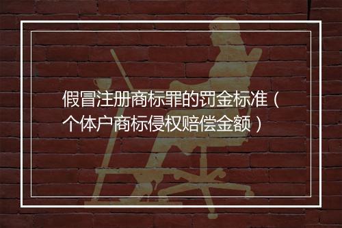 假冒注册商标罪的罚金标准（个体户商标侵权赔偿金额）