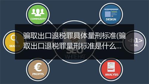 骗取出口退税罪具体量刑标准(骗取出口退税罪量刑标准是什么)
