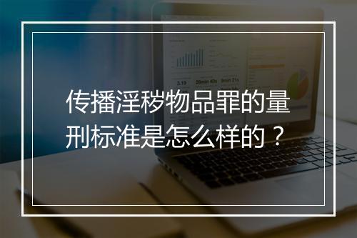 传播淫秽物品罪的量刑标准是怎么样的？