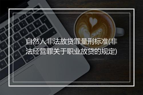 自然人非法放贷罪量刑标准(非法经营罪关于职业放贷的规定)