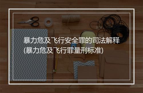 暴力危及飞行安全罪的司法解释(暴力危及飞行罪量刑标准)