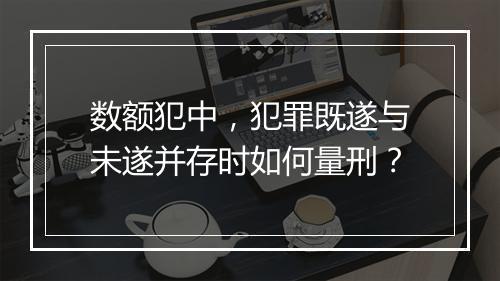 数额犯中，犯罪既遂与未遂并存时如何量刑？