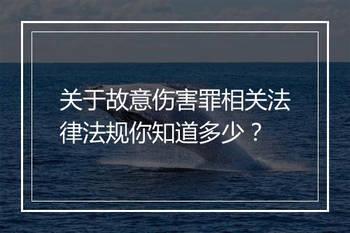 关于故意伤害罪相关法律法规你知道多少？