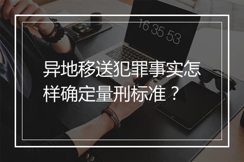 异地移送犯罪事实怎样确定量刑标准？