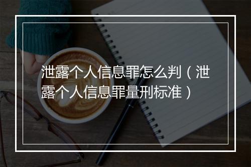 泄露个人信息罪怎么判（泄露个人信息罪量刑标准）