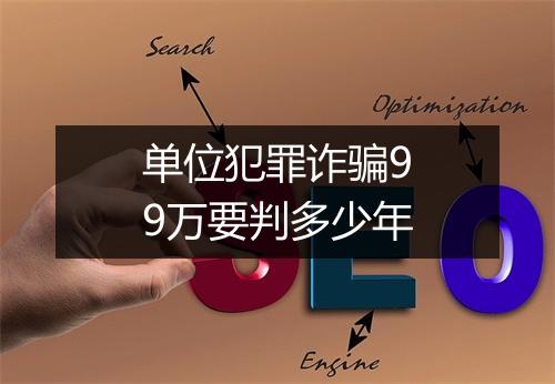 单位犯罪诈骗99万要判多少年