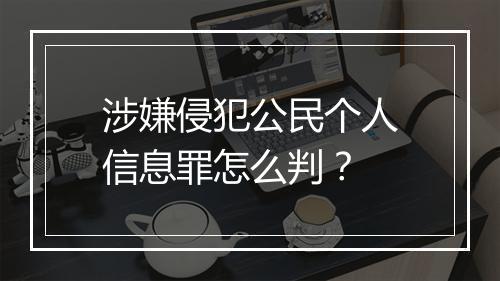 涉嫌侵犯公民个人信息罪怎么判？