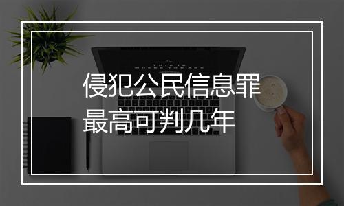 侵犯公民信息罪最高可判几年