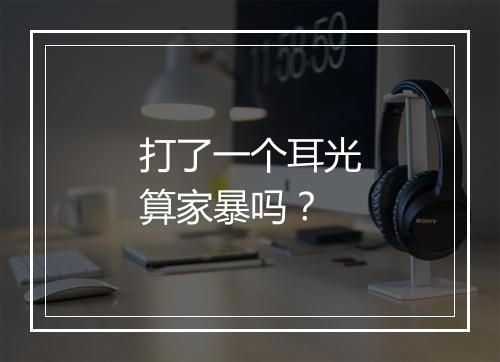 打了一个耳光算家暴吗？