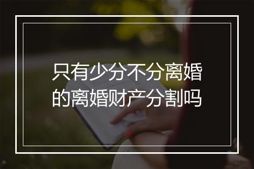 只有少分不分离婚的离婚财产分割吗