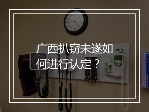 广西扒窃未遂如何进行认定？