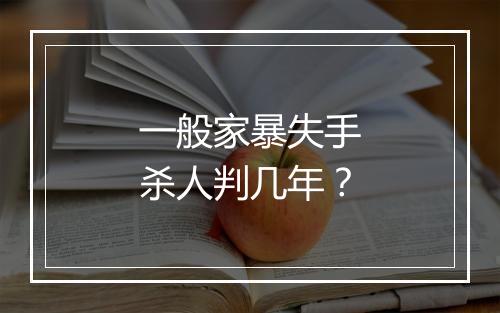 一般家暴失手杀人判几年？