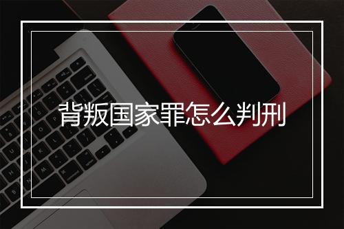 背叛国家罪怎么判刑