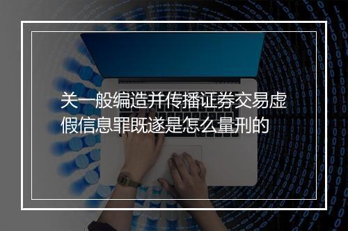 关一般编造并传播证券交易虚假信息罪既遂是怎么量刑的