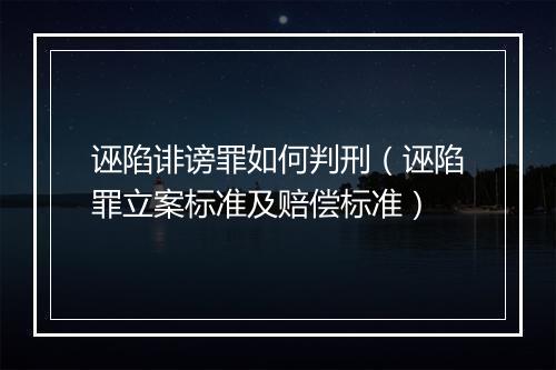 诬陷诽谤罪如何判刑（诬陷罪立案标准及赔偿标准）