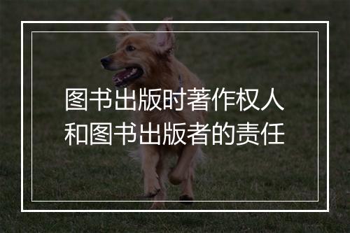 图书出版时著作权人和图书出版者的责任