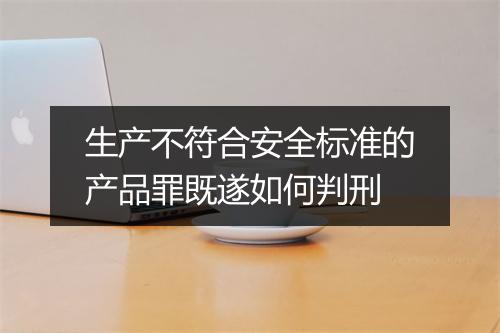 生产不符合安全标准的产品罪既遂如何判刑