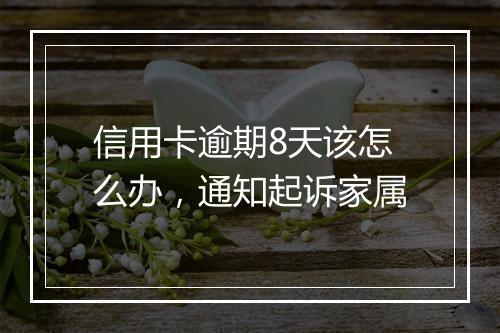 信用卡逾期8天该怎么办，通知起诉家属