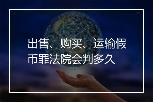 出售、购买、运输假币罪法院会判多久