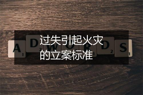过失引起火灾的立案标准