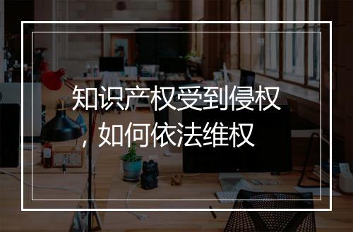 知识产权受到侵权，如何依法维权