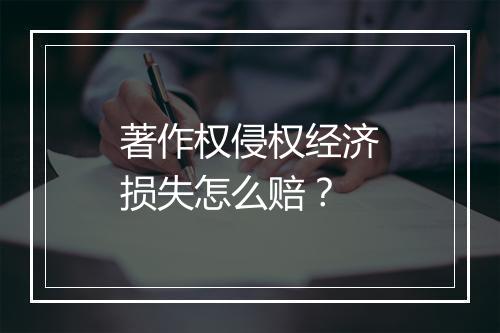 著作权侵权经济损失怎么赔？