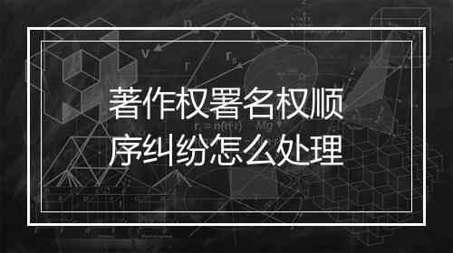 著作权署名权顺序纠纷怎么处理
