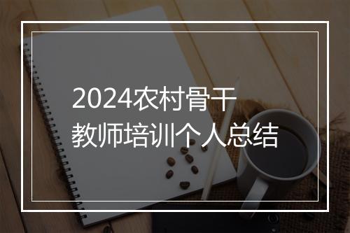 2024农村骨干教师培训个人总结