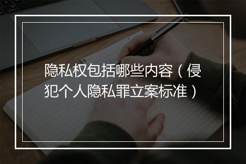 隐私权包括哪些内容（侵犯个人隐私罪立案标准）