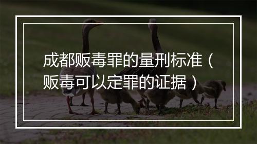 成都贩毒罪的量刑标准（贩毒可以定罪的证据）