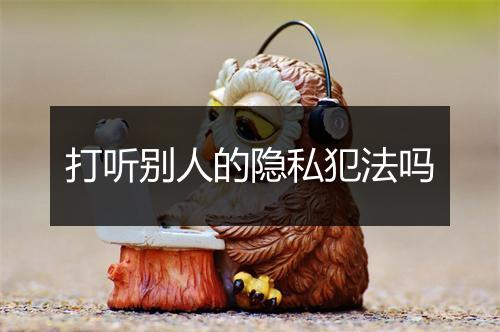 打听别人的隐私犯法吗