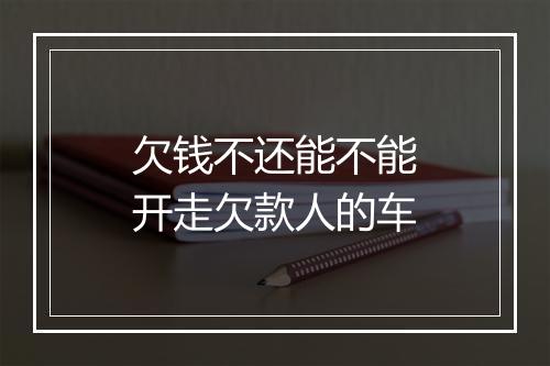 欠钱不还能不能开走欠款人的车