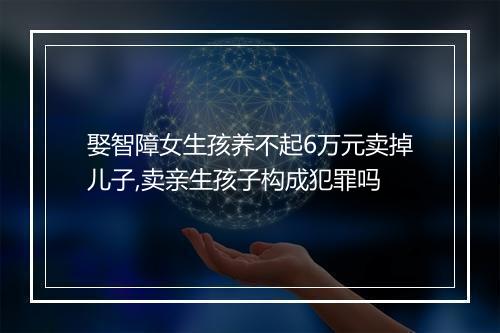 娶智障女生孩养不起6万元卖掉儿子,卖亲生孩子构成犯罪吗