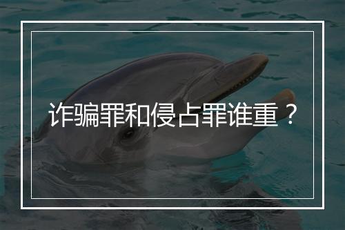 诈骗罪和侵占罪谁重？