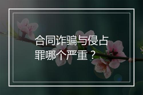 合同诈骗与侵占罪哪个严重？