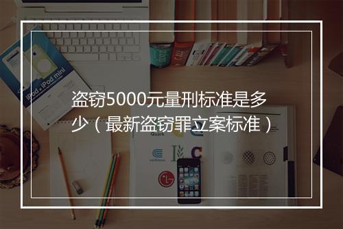 盗窃5000元量刑标准是多少（最新盗窃罪立案标准）