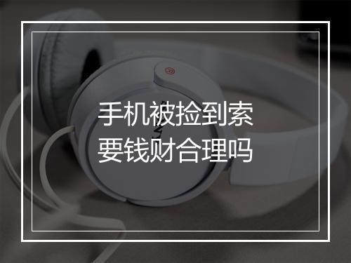 手机被捡到索要钱财合理吗