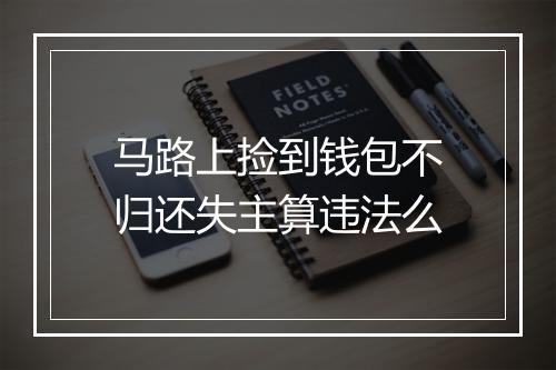 马路上捡到钱包不归还失主算违法么