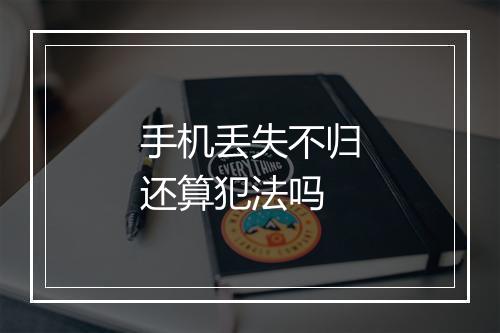 手机丢失不归还算犯法吗