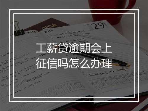 工薪贷逾期会上征信吗怎么办理